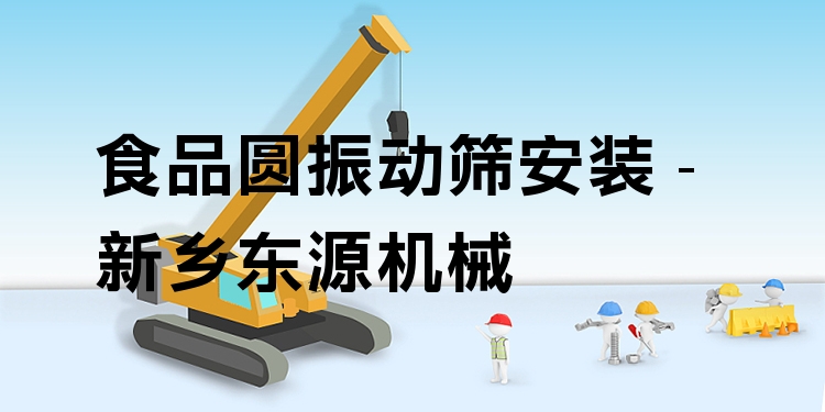 食品圓振動(dòng)篩安裝 - 新鄉(xiāng)東源機(jī)械