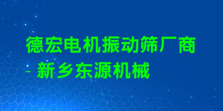 德宏電機振動篩廠商 - 新鄉(xiāng)東源機械