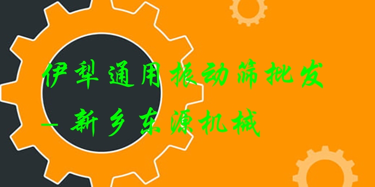 伊犁通用振動(dòng)篩批發(fā) - 新鄉(xiāng)東源機(jī)械