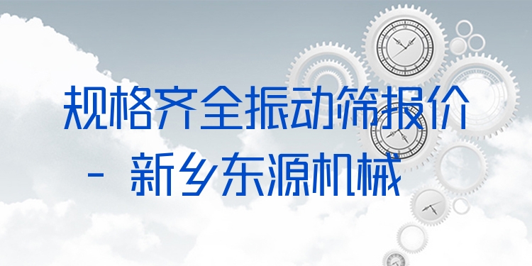 規(guī)格齊全振動篩報價 - 新鄉(xiāng)東源機(jī)械