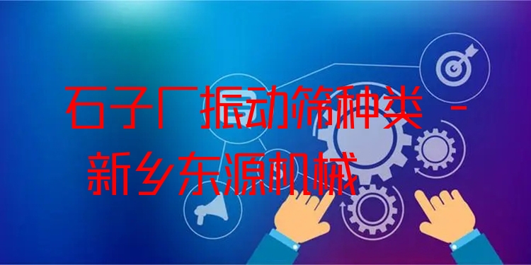 石子廠振動(dòng)篩種類 - 新鄉(xiāng)東源機(jī)械