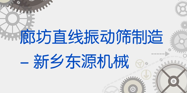 廊坊直線(xiàn)振動(dòng)篩制造 - 新鄉(xiāng)東源機(jī)械