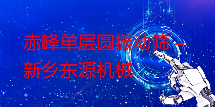 赤峰單層圓振動篩 - 新鄉(xiāng)東源機(jī)械