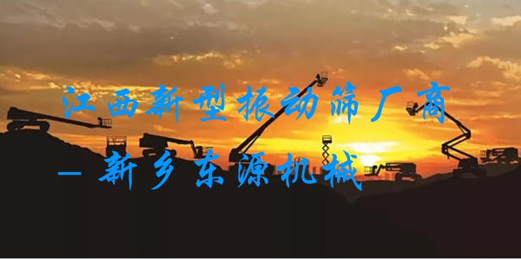 江西新型振動(dòng)篩廠商 - 新鄉(xiāng)東源機(jī)械
