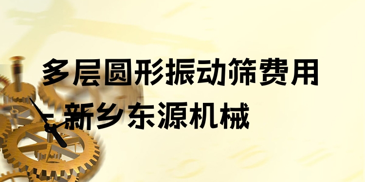多層圓形振動篩費用 - 新鄉(xiāng)東源機(jī)械