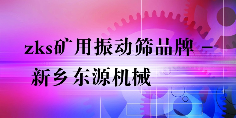 zks礦用振動篩品牌 - 新鄉(xiāng)東源機械
