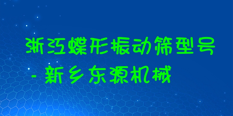 浙江蝶形振動篩型號 - 新鄉(xiāng)東源機械