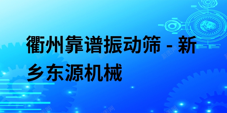 衢州靠譜振動篩 - 新鄉(xiāng)東源機械