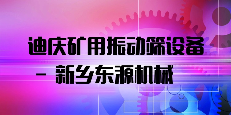 迪慶礦用振動篩設(shè)備 - 新鄉(xiāng)東源機械