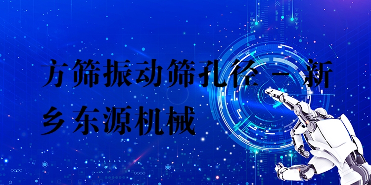 方篩振動篩孔徑 - 新鄉(xiāng)東源機(jī)械