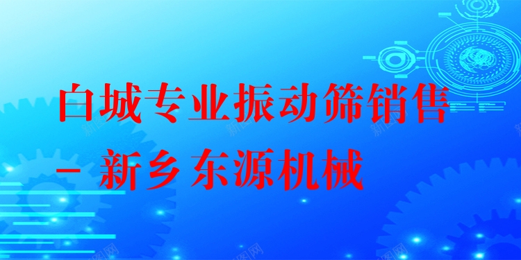 白城***振動篩銷售 - 新鄉(xiāng)東源機械