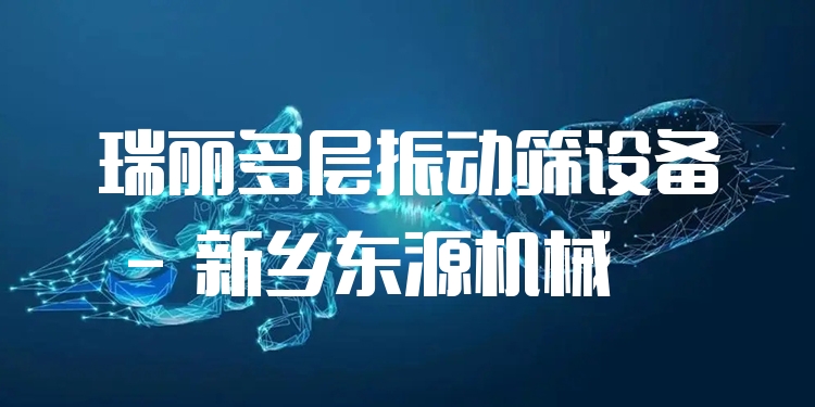 瑞麗多層振動(dòng)篩設(shè)備 - 新鄉(xiāng)東源機(jī)械