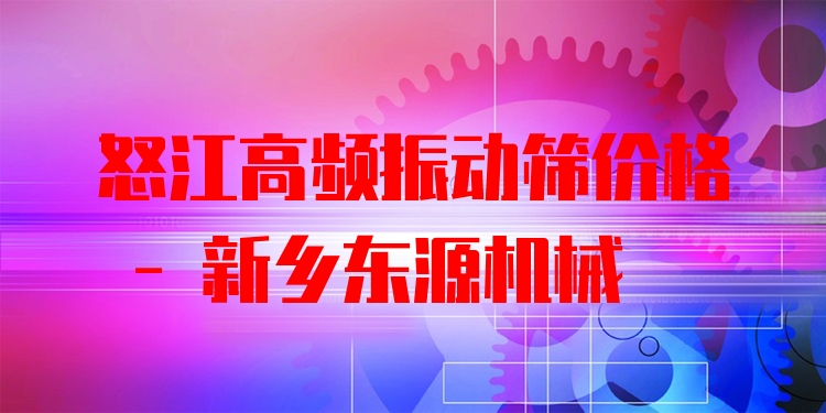 怒江高頻振動(dòng)篩價(jià)格 - 新鄉(xiāng)東源機(jī)械