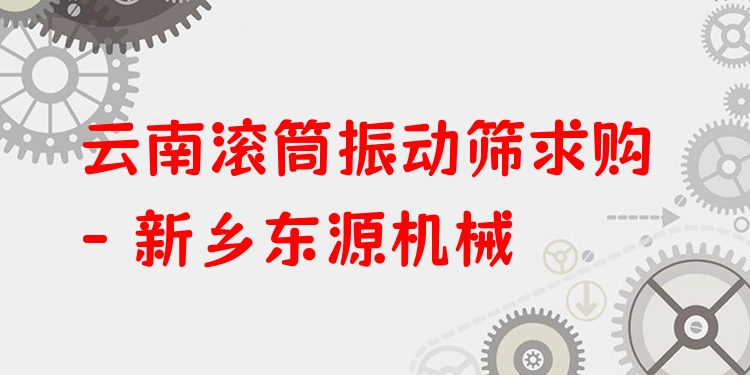云南滾筒振動(dòng)篩求購 - 新鄉(xiāng)東源機(jī)械