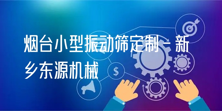 煙臺(tái)小型振動(dòng)篩定制 - 新鄉(xiāng)東源機(jī)械
