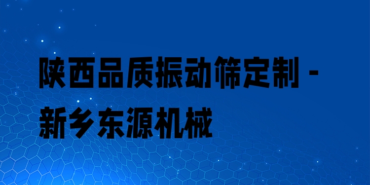 陜西品質(zhì)振動篩定制 - 新鄉(xiāng)東源機械