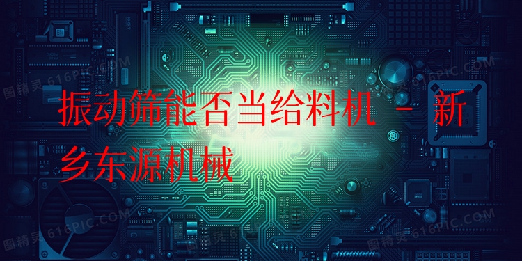 振動(dòng)篩能否當(dāng)給料機(jī) - 新鄉(xiāng)東源機(jī)械