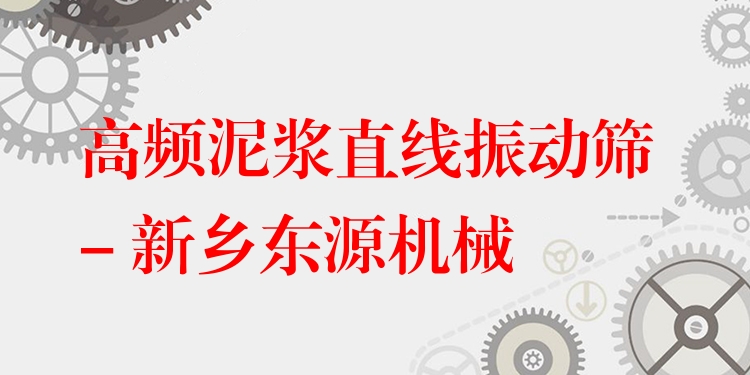 高頻泥漿直線振動篩 - 新鄉(xiāng)東源機械