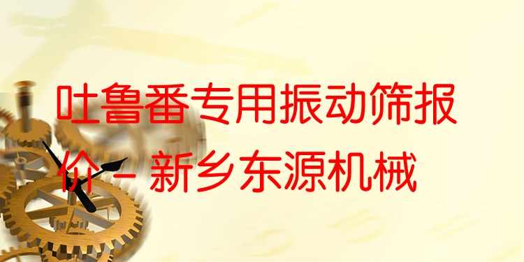 吐魯番專用振動(dòng)篩報(bào)價(jià) - 新鄉(xiāng)東源機(jī)械