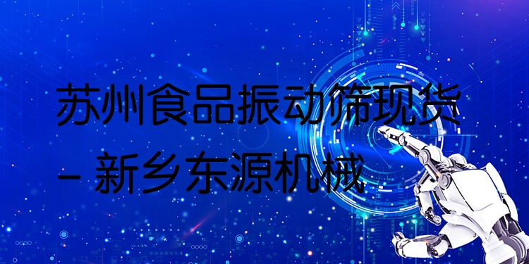 蘇州食品振動篩現(xiàn)貨 - 新鄉(xiāng)東源機(jī)械