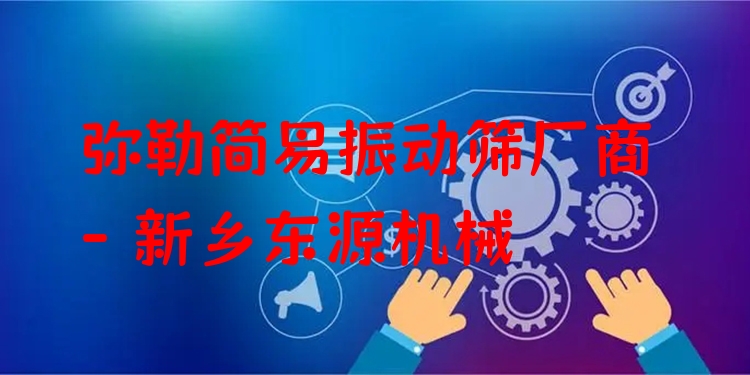 彌勒簡易振動篩廠商 - 新鄉(xiāng)東源機(jī)械
