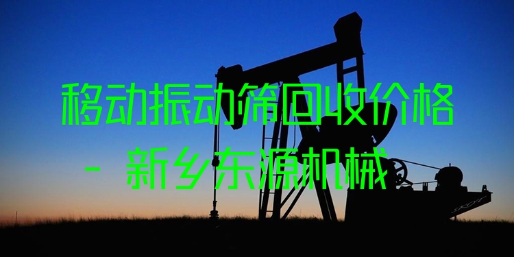 移動(dòng)振動(dòng)篩回收價(jià)格 - 新鄉(xiāng)東源機(jī)械