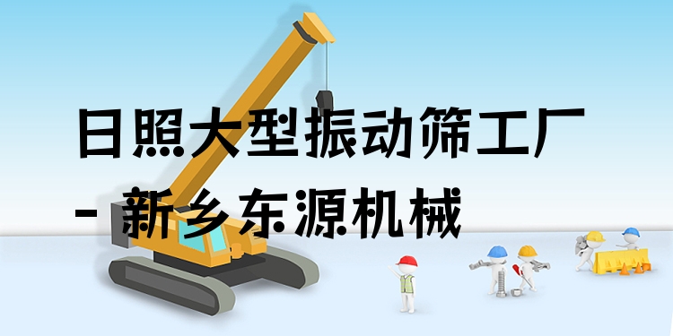 日照大型振動篩工廠 - 新鄉(xiāng)東源機械