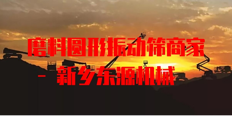 磨料圓形振動篩商家 - 新鄉(xiāng)東源機械