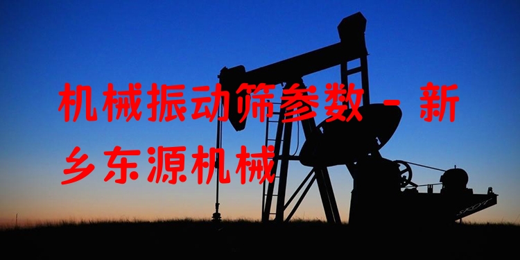 機械振動篩參數 - 新鄉(xiāng)東源機械
