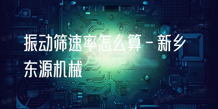 振動篩速率怎么算 - 新鄉(xiāng)東源機械