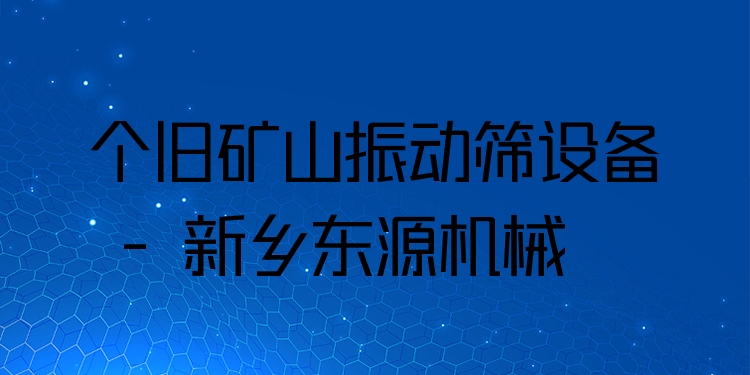 個舊礦山振動篩設備 - 新鄉(xiāng)東源機械