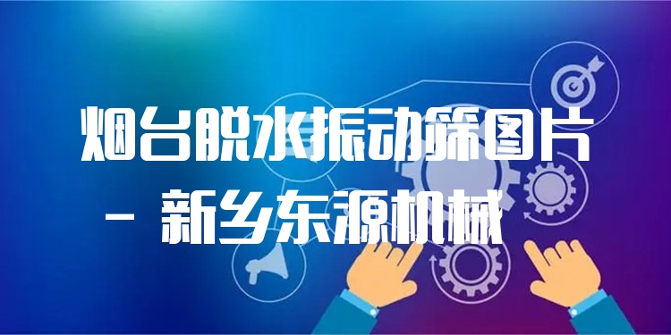 煙臺(tái)脫水振動(dòng)篩圖片 - 新鄉(xiāng)東源機(jī)械