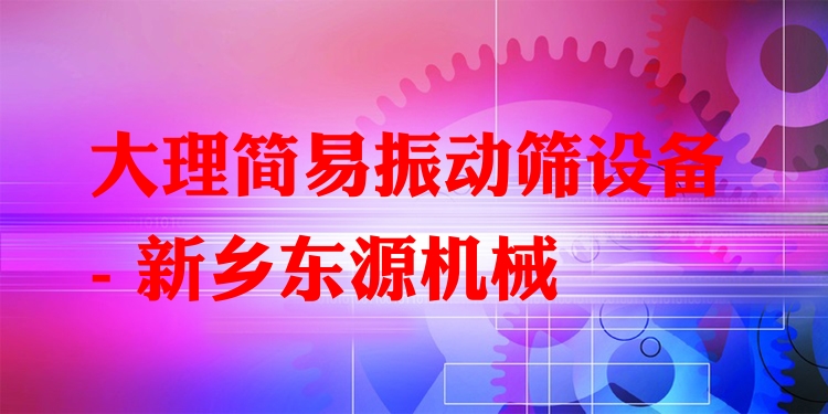 大理簡易振動篩設(shè)備 - 新鄉(xiāng)東源機(jī)械