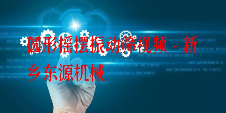 圓形搖擺振動(dòng)篩視頻 - 新鄉(xiāng)東源機(jī)械