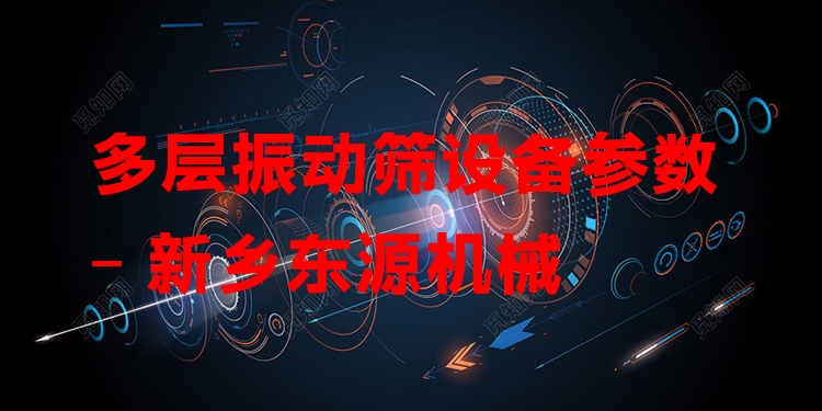 多層振動篩設備參數(shù) - 新鄉(xiāng)東源機械