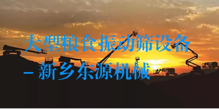 大型糧食振動(dòng)篩設(shè)備 - 新鄉(xiāng)東源機(jī)械