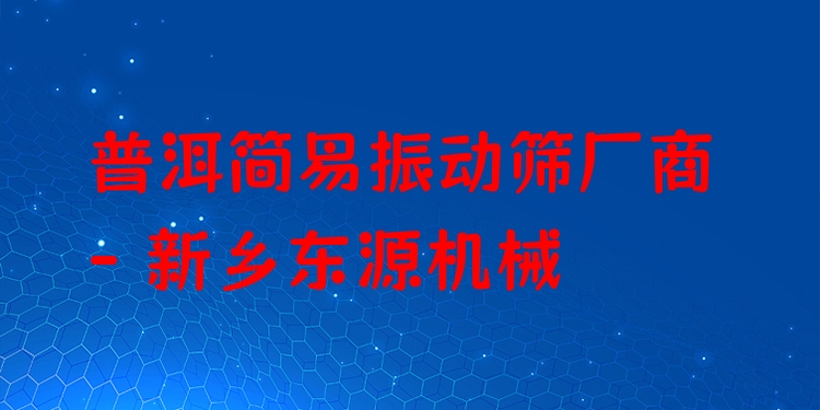 普洱簡(jiǎn)易振動(dòng)篩廠商 - 新鄉(xiāng)東源機(jī)械