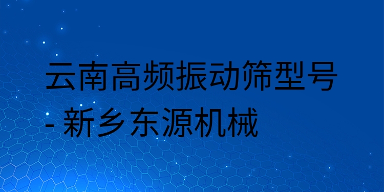 云南高頻振動篩型號 - 新鄉(xiāng)東源機械