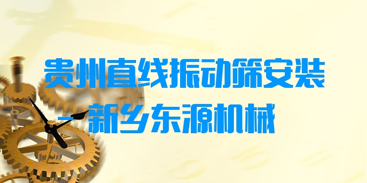 貴州直線振動(dòng)篩安裝 - 新鄉(xiāng)東源機(jī)械