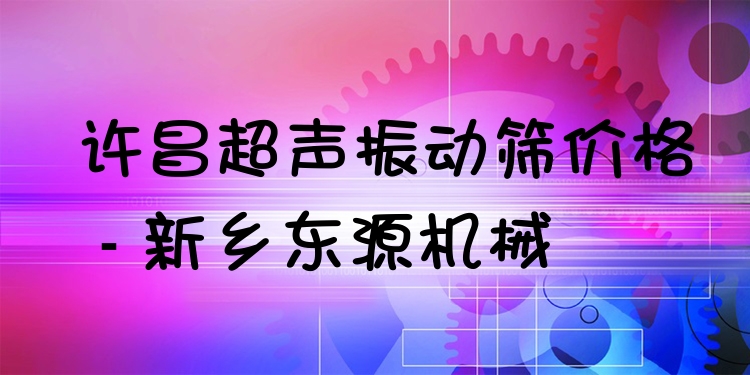 許昌超聲振動篩價格 - 新鄉(xiāng)東源機械