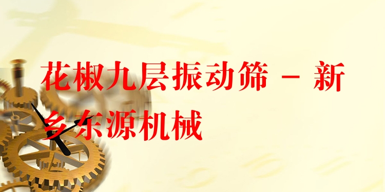 花椒九層振動篩 - 新鄉(xiāng)東源機械