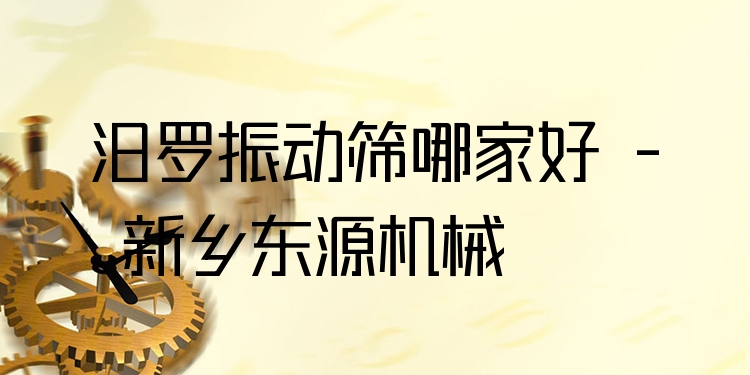 汨羅振動(dòng)篩哪家好 - 新鄉(xiāng)東源機(jī)械