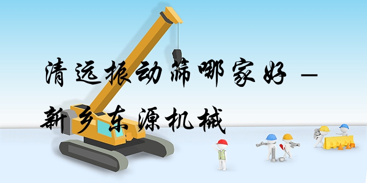 清遠(yuǎn)振動(dòng)篩哪家好 - 新鄉(xiāng)東源機(jī)械