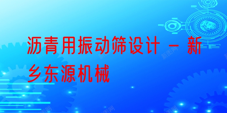 瀝青用振動篩設計 - 新鄉(xiāng)東源機械