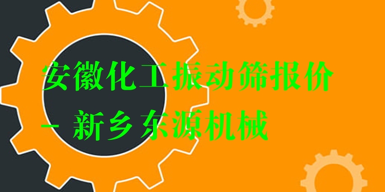 安徽化工振動篩報價 - 新鄉(xiāng)東源機械