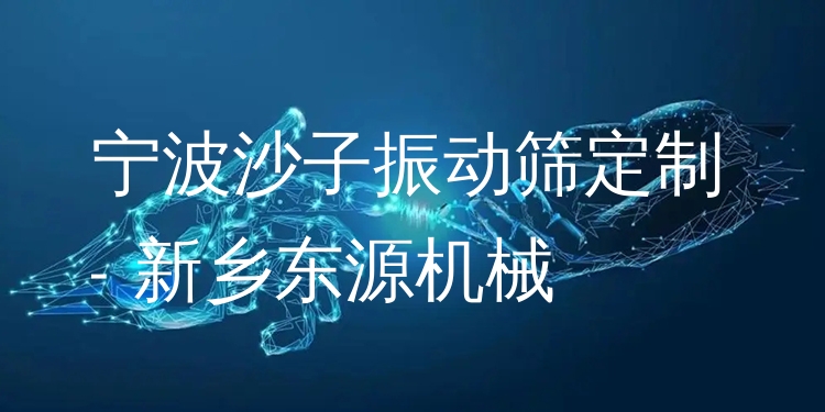 寧波沙子振動(dòng)篩定制 - 新鄉(xiāng)東源機(jī)械