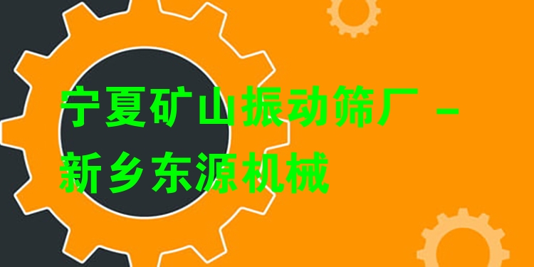寧夏礦山振動(dòng)篩廠 - 新鄉(xiāng)東源機(jī)械