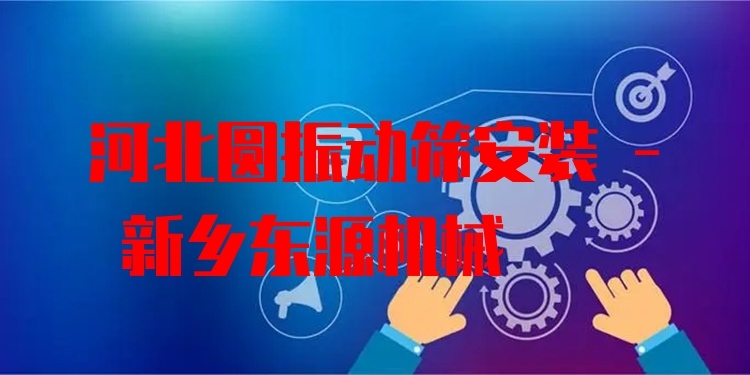 河北圓振動篩安裝 - 新鄉(xiāng)東源機械