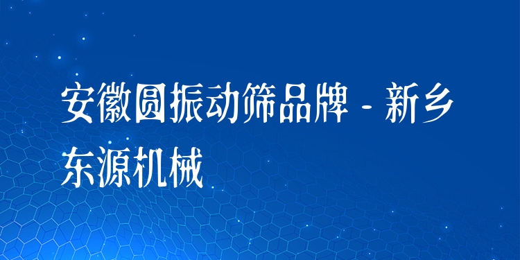 安徽?qǐng)A振動(dòng)篩品牌 - 新鄉(xiāng)東源機(jī)械