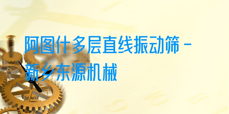 阿圖什多層直線振動篩 - 新鄉(xiāng)東源機(jī)械